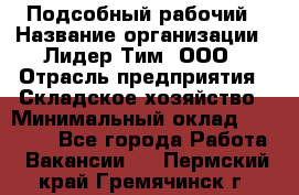 Подсобный рабочий › Название организации ­ Лидер Тим, ООО › Отрасль предприятия ­ Складское хозяйство › Минимальный оклад ­ 15 000 - Все города Работа » Вакансии   . Пермский край,Гремячинск г.